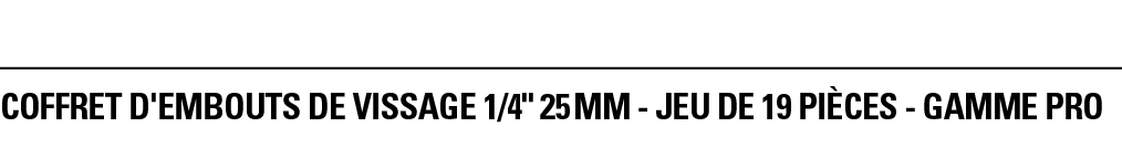 COFFRET D'EMBOUTS DE VISSAGE 1 4   25 mm - JEU DE 19 PièCeS - GAMME PRO
