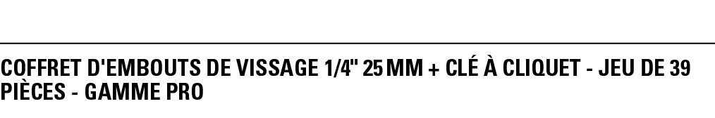 COFFRET D'EMBOUTS DE VISSAGE 1 4   25 mm + CLÉ à CLIQUET - JEU DE 39 PièCeS - GAMME PRO