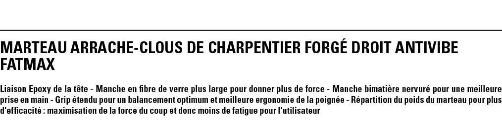 MARTEAU ARRACHE-CLOUS DE CHARPENTIER FORGÉ DROIT ANTIVIBE FATMAX Liaison Epoxy de la tête - Manche en fibre de verre    