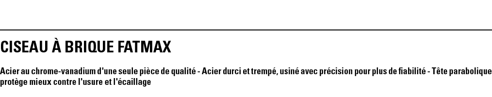 CISEAU À BRIQUE FATMAX Acier au chrome-vanadium d'une seule pièce de qualité - Acier durci et trempé, usiné avec préc   