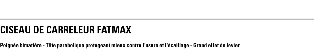CISEAU DE CARRELEUR FATMAX Poignée bimatière - Tête parabolique protégeant mieux contre l'usure et l'écaillage - Gran   