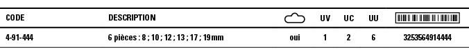 Code,Description, ,UV,UC,UU, ,4-91-444,6 pièces : 8 ; 10 ; 12 ; 13 ; 17 ; 19 mm,oui,1,2,6,3253564914444