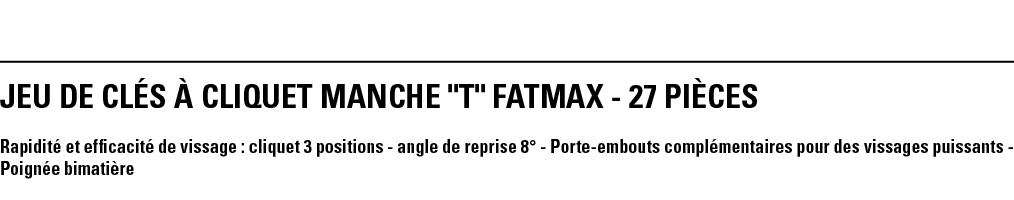 JEU DE CLÉS à CLIQUET MANCHE   T   FATMAX - 27 PIèCES  Rapidité et efficacité de vissage : cliquet 3 positions - angl   