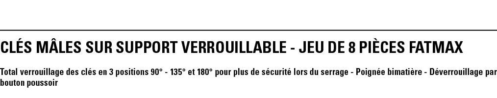 CLés MâLEs SUR SUPPORT VERROUILLABLE - JEU DE 8 pièces FATMAX Total verrouillage des clés en 3 positions 90  - 135  e   
