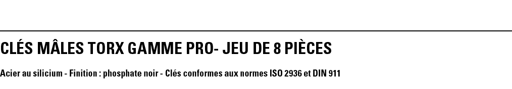 CLés MâLEs TORX Gamme pro- jeu DE 8 PIèCES  Acier au silicium - Finition : phosphate noir - Clés conformes aux normes   