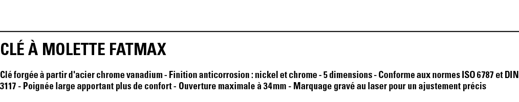 CLé à MOLETTE FATMAX Clé forgée à partir d'acier chrome vanadium - Finition anticorrosion : nickel et chrome - 5 dime   