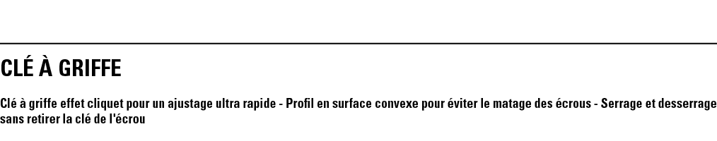 CLé à GRIFFE Clé à griffe effet cliquet pour un ajustage ultra rapide - Profil en surface convexe pour éviter le mata   