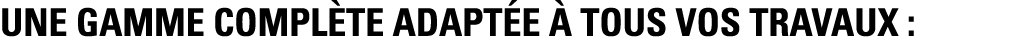 Une gamme complète adaptée à tous vos travaux :