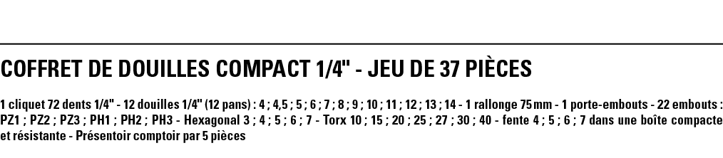 COFFRET DE DOUILLES COMPACT 1 4   - JEU DE 37 PIÈCES 1 cliquet 72 dents 1 4   - 12 douilles 1 4   (12 pans) : 4 ; 4,5   
