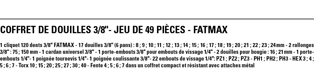 COFFRET DE DOUILLES 3 8  - JEU DE 49 PIÈCES - FATMAX 1 cliquet 120 dents 3 8   FATMAX - 17 douilles 3 8   (6 pans) :    