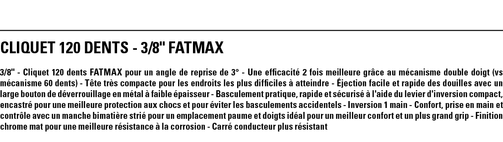 CLIQUET 120 DENTS - 3 8   FATMAX 3 8   - Cliquet 120 dents FATMAX pour un angle de reprise de 3  - Une efficacité 2 f   