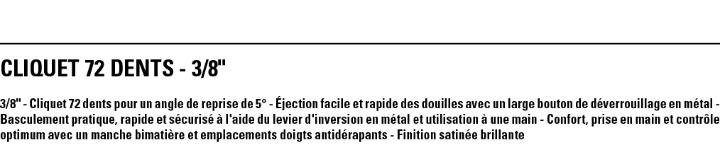 CLIQUET 72 DENTS - 3 8   3 8   - Cliquet 72 dents pour un angle de reprise de 5  - Éjection facile et rapide des doui   