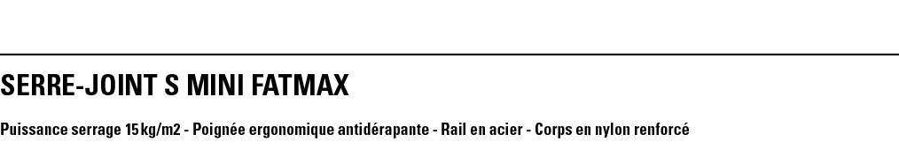 SERRE-JOINT S MINI FATMAX Puissance serrage 15 kg m2 - Poignée ergonomique antidérapante - Rail en acier - Corps en n   