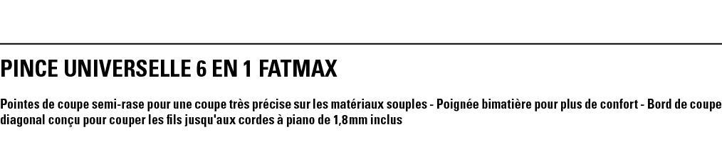 PINCE UNIVERSELLE 6 EN 1 FATMAX Pointes de coupe semi-rase pour une coupe très précise sur les matériaux souples - Po   