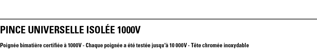 PINCE UNIVERSELLE ISOLÉE 1000V Poignée bimatière certifiée à 1000V - Chaque poignée a été testée jusqu'à 10 000V - Tê   
