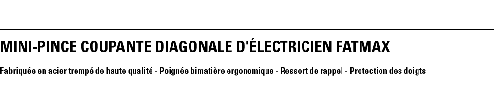 MINI-PINCE COUPANTE DIAGONALE D'ÉLECTRICIEN FATMAX Fabriquée en acier trempé de haute qualité - Poignée bimatière erg   