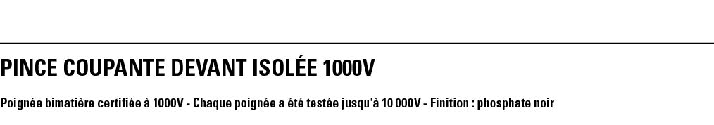 PINCE COUPANTE DEVANT ISOLÉE 1000V Poignée bimatière certifiée à 1000V - Chaque poignée a été testée jusqu'à 10 000V    