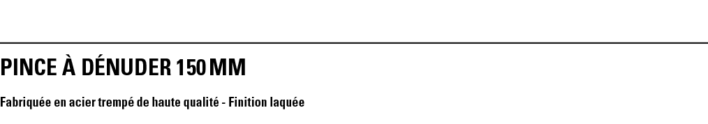 PINCE À DÉNUDER 150 mm Fabriquée en acier trempé de haute qualité - Finition laquée 