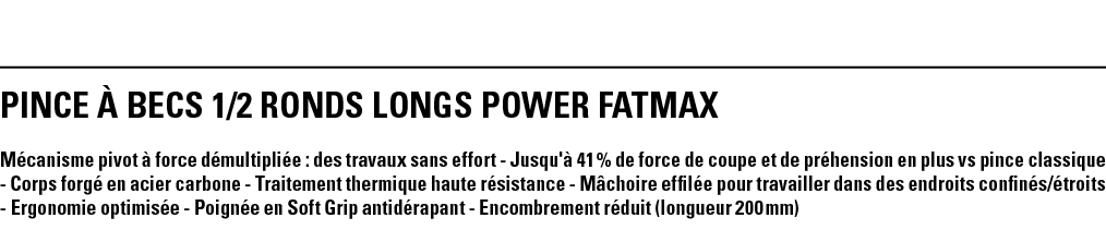 PINCE À BECS 1 2 RONDS LONGS POWER FATMAX Mécanisme pivot à force démultipliée : des travaux sans effort - Jusqu'à 41   