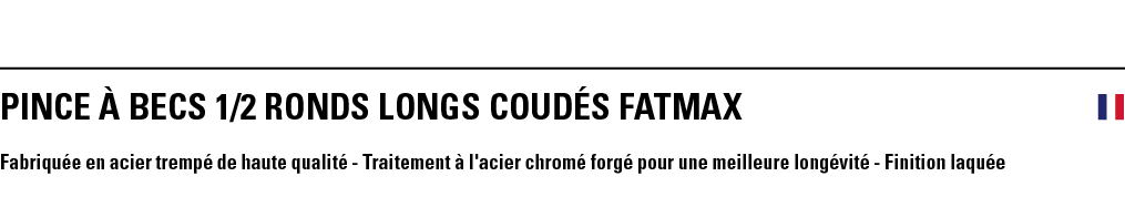 PINCE À BECS 1 2 RONDS LONGS COUDÉS FATMAX  Fabriquée en acier trempé de haute qualité - Traitement à l'acier chromé    