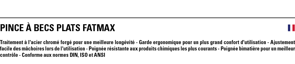 PINCE À BECS PLATS FATMAX  Traitement à l'acier chromé forgé pour une meilleure longévité - Garde ergonomique pour un   