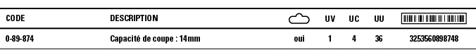 Code,Description, ,UV,UC,UU, ,0-89-874,Capacité de coupe : 14 mm,oui,1,4,36,3253560898748