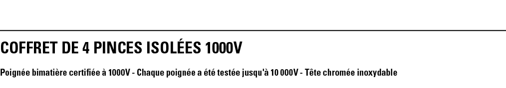 COFFRET DE 4 PINCES ISOLÉES 1000V Poignée bimatière certifiée à 1000V - Chaque poignée a été testée jusqu'à 10 000V -   