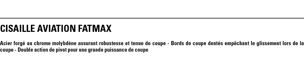 CISAILLE AVIATION FATMAX Acier forgé au chrome molybdène assurant robustesse et tenue de coupe - Bords de coupe denté   