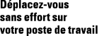 Déplacez-vous sans effort sur votre poste de travail