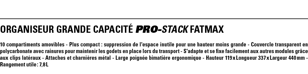 ORGANISEUR GRANDE CAPACITé PRO-STACK FATMAX 10 compartiments amovibles - Plus compact : suppression de l'espace inuti   