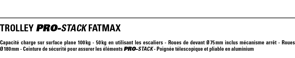 TROLLEY PRO-STACK FATMAX Capacité charge sur surface plane 100 kg - 50 kg en utilisant les escaliers - Roues de devan   