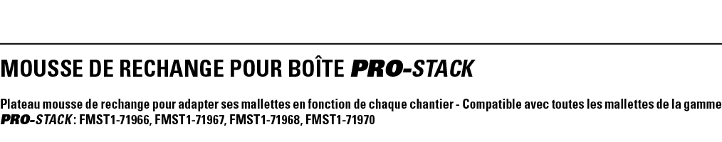 MOUSSE DE RECHANGE POUR BOîTE PRO-STACK Plateau mousse de rechange pour adapter ses mallettes en fonction de chaque c   