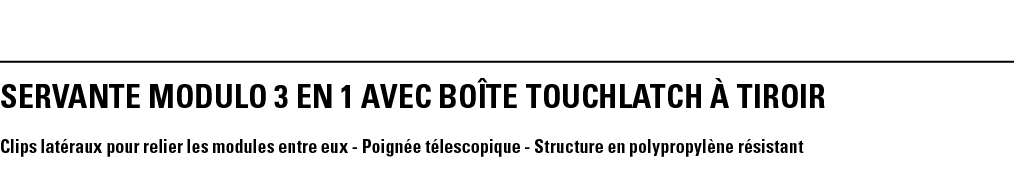 SERVANTE MODULO 3 EN 1 AVEC BOîTE TOUCHLATCH à TIROIR Clips latéraux pour relier les modules entre eux - Poignée téle   