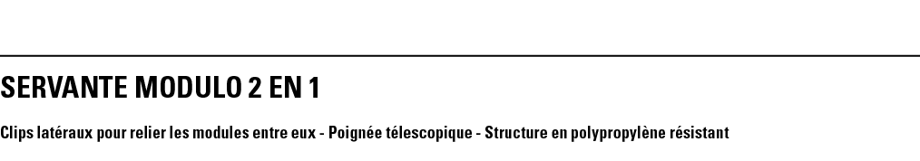 SERVANTE MODULO 2 EN 1 Clips latéraux pour relier les modules entre eux - Poignée télescopique - Structure en polypro   