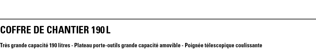 COFFRE DE CHANTIER 190 L Très grande capacité 190 litres - Plateau porte-outils grande capacité amovible - Poignée té   