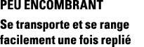 PEU ENCOMBRANT Se transporte et se range facilement une fois replié
