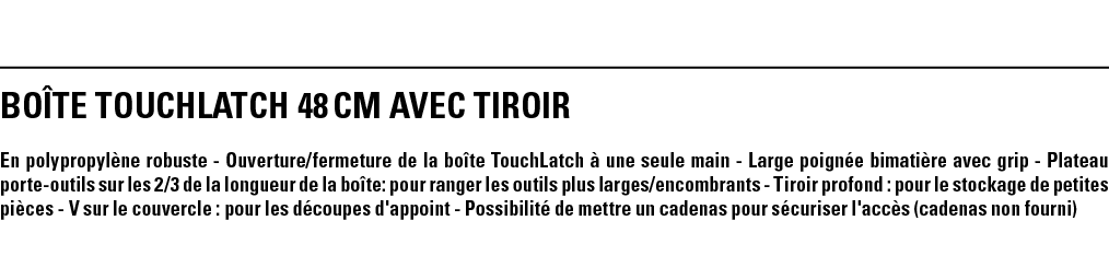 BOîTE TOUCHLATCH 48 cm AVEC TIROIR En polypropylène robuste - Ouverture fermeture de la boîte TouchLatch à une seule    