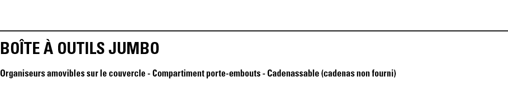 BOîTE à outils JUMBO Organiseurs amovibles sur le couvercle - Compartiment porte-embouts - Cadenassable (cadenas non    