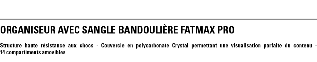 ORGANISEUR AVEC SANGLE BANDOULIèRE FATMAX PRO Structure haute résistance aux chocs - Couvercle en polycarbonate Cryst   