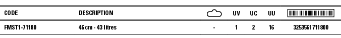 Code,Description, ,UV,UC,UU, ,FMST1-71180,46 cm - 43 litres,-,1,2,16,3253561711800