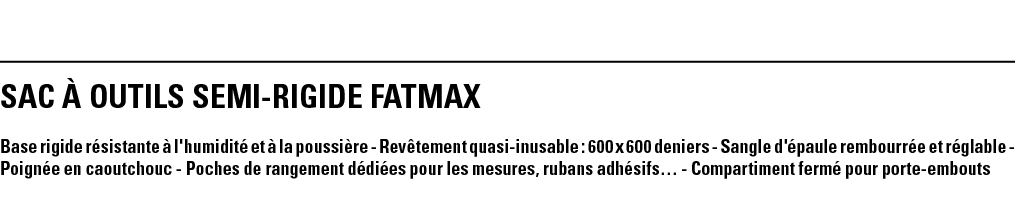 SAC À OUTILS SEMI-RIGIDE FATMAX Base rigide résistante à l'humidité et à la poussière - Revêtement quasi-inusable : 6   