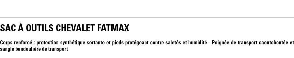 SAC À OUTILS CHEVALET FATMAX Corps renforcé : protection synthétique sortante et pieds protégeant contre saletés et h   