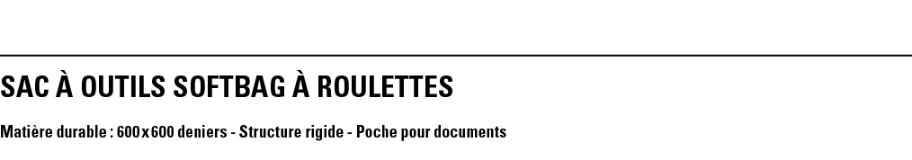 SAC À OUTILS SOFTBAG À ROULETTES Matière durable : 600 x 600 deniers - Structure rigide - Poche pour documents