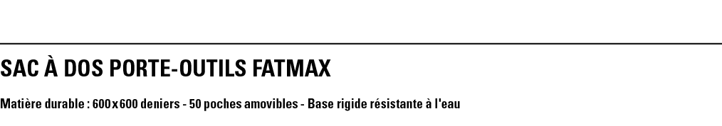 SAC À DOS PORTE-OUTILS FATMAX Matière durable : 600 x 600 deniers - 50 poches amovibles - Base rigide résistante à l'eau