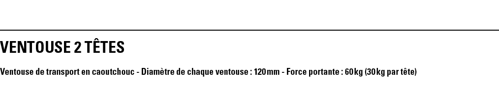 VENTOUSE 2 TêTES Ventouse de transport en caoutchouc - Diamètre de chaque ventouse : 120 mm - Force portante : 60 kg    