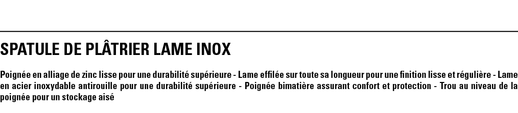 SPATULE DE PLâTRIER LAME INOX Poignée en alliage de zinc lisse pour une durabilité supérieure - Lame effilée sur tout   
