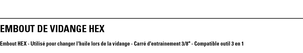 EMBOUT DE VIDANGE HEX Embout HEX - Utilisé pour changer l'huile lors de la vidange - Carré d'entrainement 3 8   - Com   