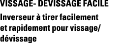 VISSAGE- DEVISSAGE FACILE Inverseur à tirer facilement et rapidement pour vissage dévissage 