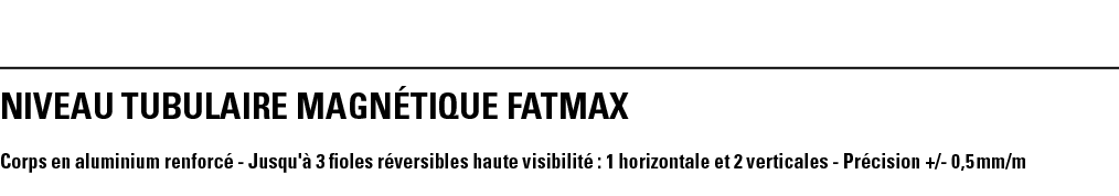 NIVEAU TUBULAIRE MAGNéTIQUE FATMAX  Corps en aluminium renforcé - Jusqu'à 3 fioles réversibles haute visibilité : 1 h   