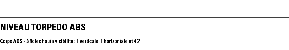 NIVEAU TORPEDO ABS  Corps ABS - 3 fioles haute visibilité : 1 verticale, 1 horizontale et 45 